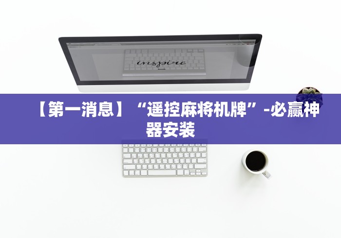 【第一消息】“遥控麻将机牌”-必赢神器安装