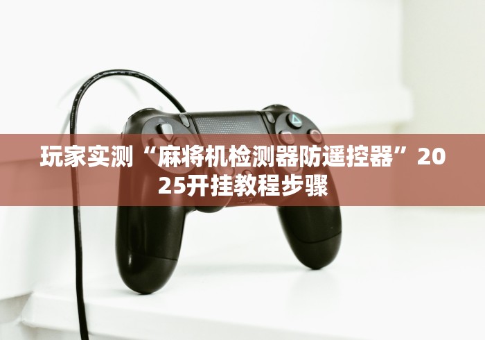 玩家实测“麻将机检测器防遥控器”2025开挂教程步骤 玩家实测“麻将机检测器防遥控器”2025开挂教程步骤