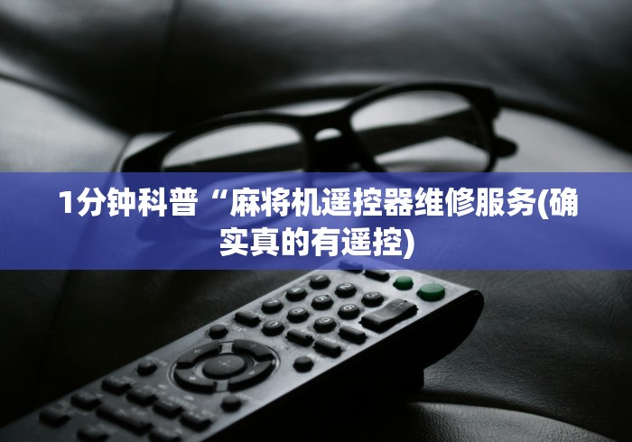 1分钟科普“麻将机遥控器维修服务(确实真的有遥控)