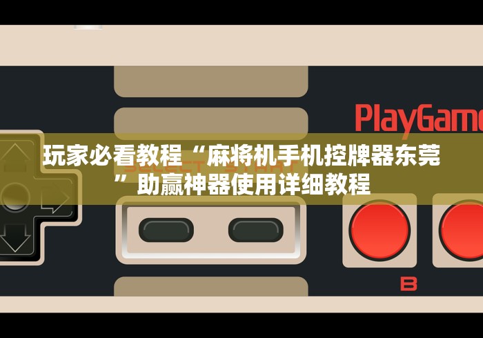 玩家必看教程“麻将机手机控牌器东莞”助赢神器使用详细教程 玩家必看教程“麻将机手机控牌器东莞”助赢神器使用详细教程