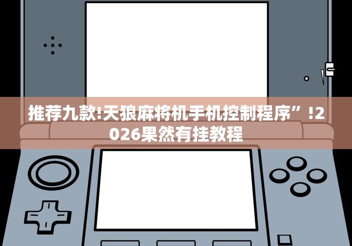 推荐九款!天狼麻将机手机控制程序”!2026果然有挂教程 推荐九款!天狼麻将机手机控制程序”!2026果然有挂教程