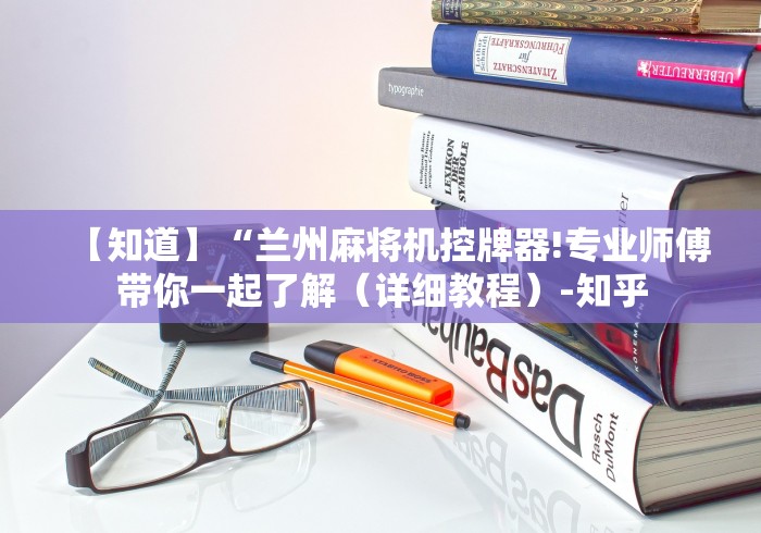 【知道】“兰州麻将机控牌器!专业师傅带你一起了解(详细教程)-知乎 【知道】“兰州麻将机控牌器!专业师傅带你一起了解(详细教程)-知乎