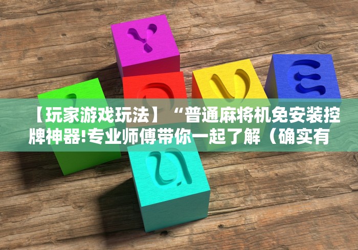 【玩家游戏玩法】“普通麻将机免安装控牌神器!专业师傅带你一起了解(确实有遥控)-知乎 【玩家游戏玩法】“普通麻将机免安装控牌神器!专业师傅带你一起了解(确实有遥控)-知乎