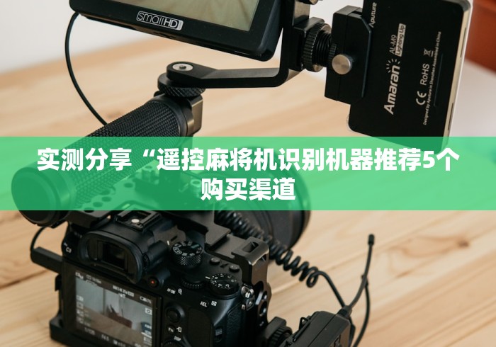 实测分享“遥控麻将机识别机器推荐5个购买渠道 实测分享“遥控麻将机识别机器推荐5个购买渠道