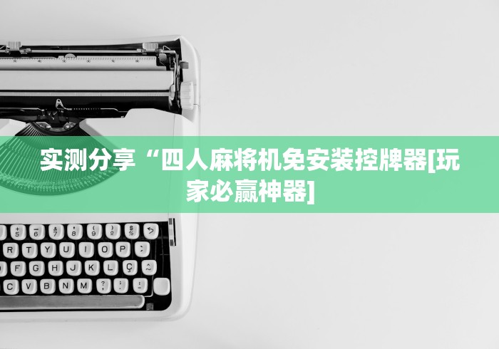 实测分享“四人麻将机免安装控牌器[玩家必赢神器]