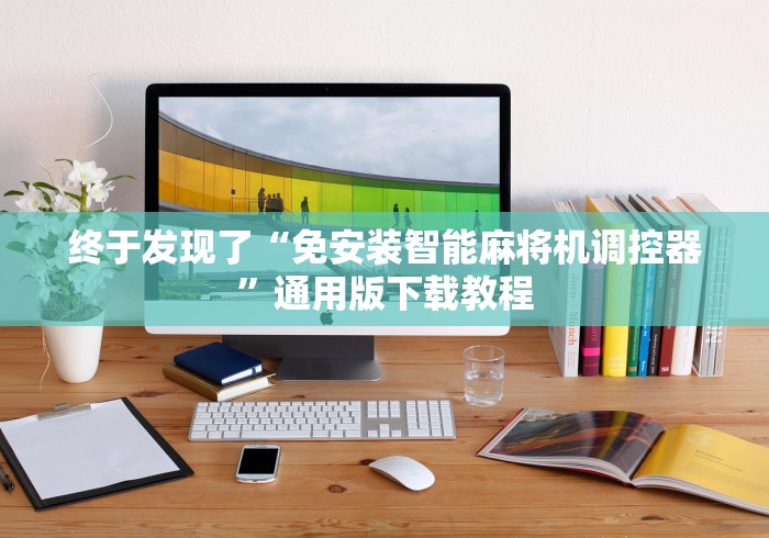 终于发现了“免安装智能麻将机调控器”通用版下载教程