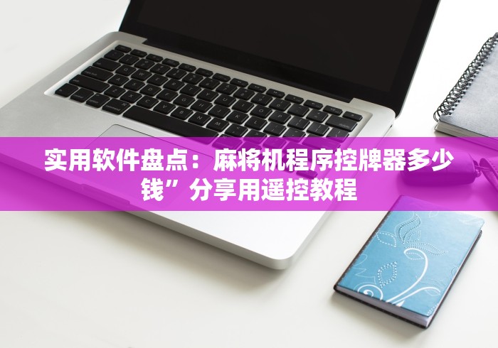 实用软件盘点:麻将机程序控牌器多少钱”分享用遥控教程 实用软件盘点:麻将机程序控牌器多少钱”分享用遥控教程