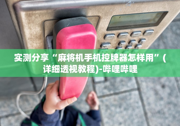 实测分享“麻将机手机控牌器怎样用”(详细透视教程)-哔哩哔哩 实测分享“麻将机手机控牌器怎样用”(详细透视教程)-哔哩哔哩