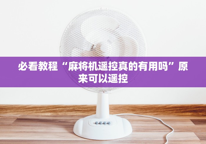 必看教程“麻将机遥控真的有用吗”原来可以遥控 必看教程“麻将机遥控真的有用吗”原来可以遥控