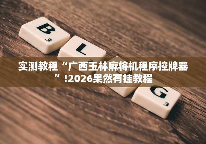 实测教程“广西玉林麻将机程序控牌器”!2026果然有挂教程