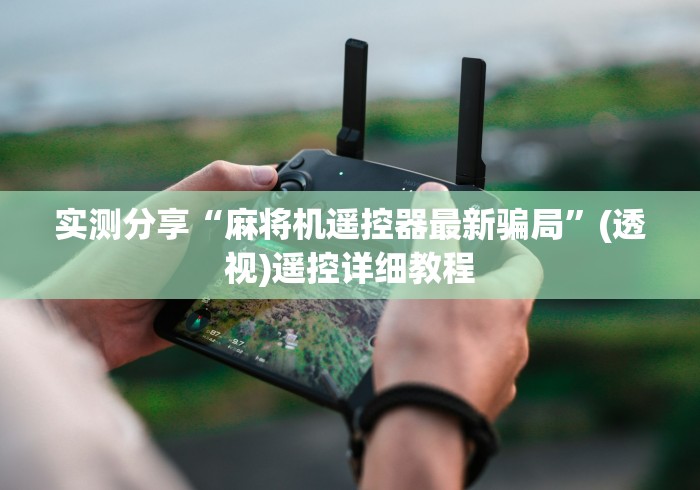 实测分享“麻将机遥控器最新骗局”(透视)遥控详细教程 实测分享“麻将机遥控器最新骗局”(透视)遥控详细教程