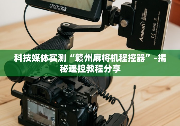 科技媒体实测“赣州麻将机程控器”-揭秘遥控教程分享 科技媒体实测“赣州麻将机程控器”-揭秘遥控教程分享