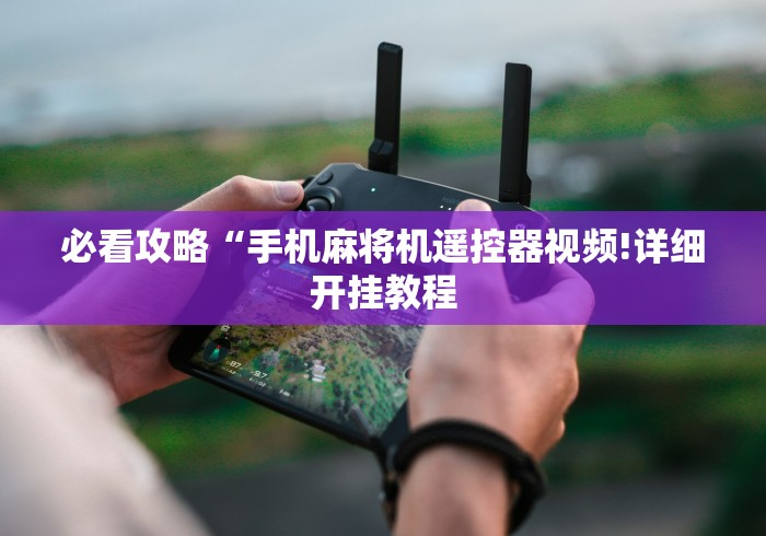 必看攻略“手机麻将机遥控器视频!详细开挂教程