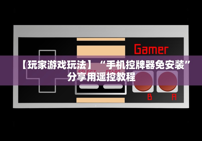 【玩家游戏玩法】“手机控牌器免安装”分享用遥控教程 【玩家游戏玩法】“手机控牌器免安装”分享用遥控教程