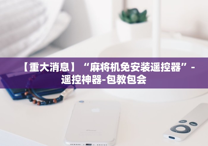 【重大消息】“麻将机免安装遥控器”-遥控神器-包教包会