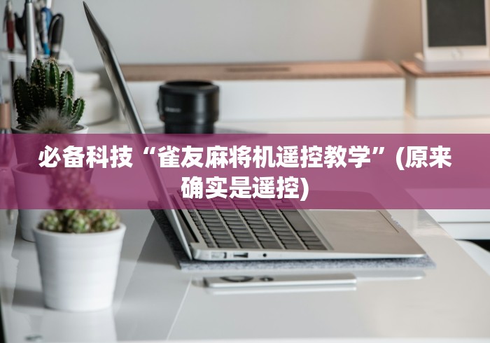 必备科技“雀友麻将机遥控教学”(原来确实是遥控) 必备科技“雀友麻将机遥控教学”(原来确实是遥控)