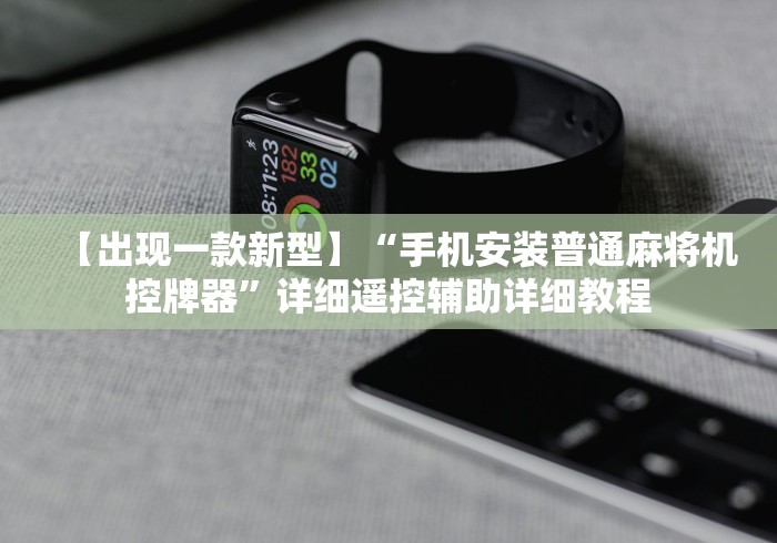 【出现一款新型】“手机安装普通麻将机控牌器”详细遥控辅助详细教程 【出现一款新型】“手机安装普通麻将机控牌器”详细遥控辅助详细教程