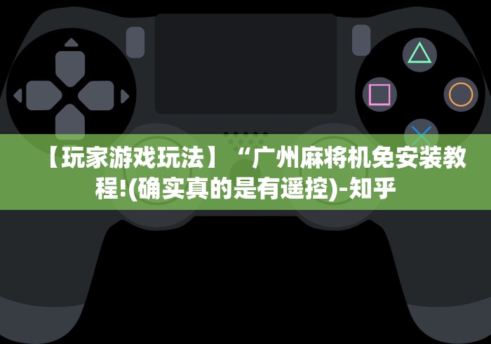 【玩家游戏玩法】“广州麻将机免安装教程!(确实真的是有遥控)-知乎