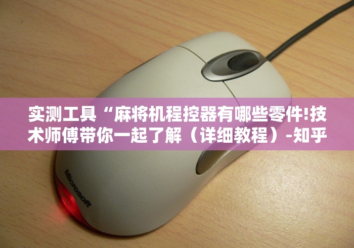 实测工具“麻将机程控器有哪些零件!技术师傅带你一起了解（详细教程）-知乎