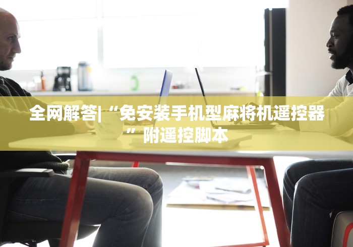 全网解答|“免安装手机型麻将机遥控器”附遥控脚本 全网解答|“免安装手机型麻将机遥控器”附遥控脚本