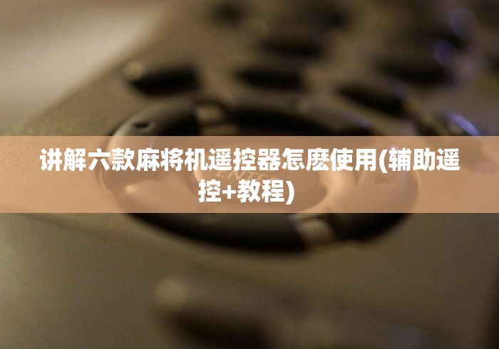 讲解六款麻将机遥控器怎麽使用(辅助遥控+教程) 讲解六款麻将机遥控器怎麽使用(辅助遥控+教程)