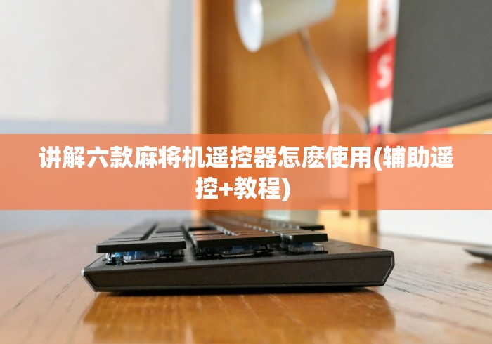 讲解六款麻将机遥控器怎麽使用(辅助遥控+教程) 讲解六款麻将机遥控器怎麽使用(辅助遥控+教程)