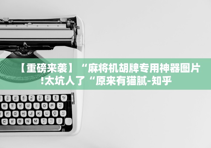 【重磅来袭】“麻将机胡牌专用神器图片!太坑人了“原来有猫腻-知乎