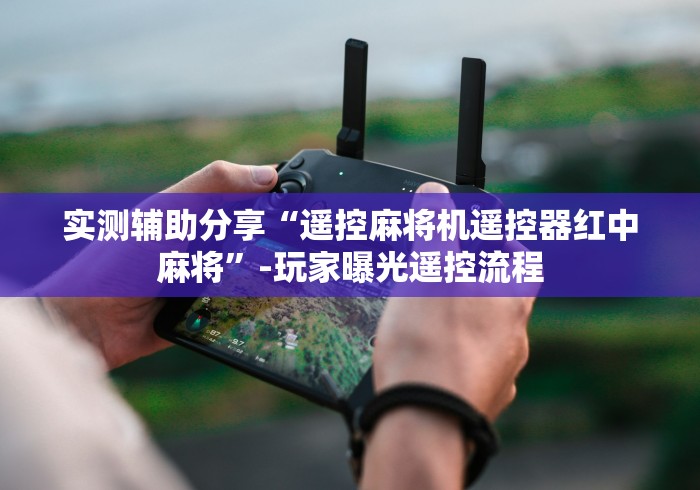 实测辅助分享“遥控麻将机遥控器红中麻将”-玩家曝光遥控流程