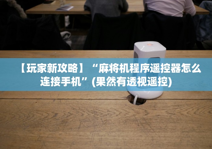 【玩家新攻略】“麻将机程序遥控器怎么连接手机”(果然有透视遥控)