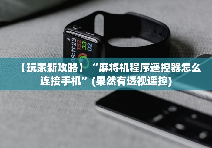 【玩家新攻略】“麻将机程序遥控器怎么连接手机”(果然有透视遥控)