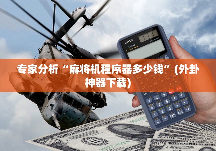 专家分析“麻将机程序器多少钱”(外卦神器下载) 专家分析“麻将机程序器多少钱”(外卦神器下载)