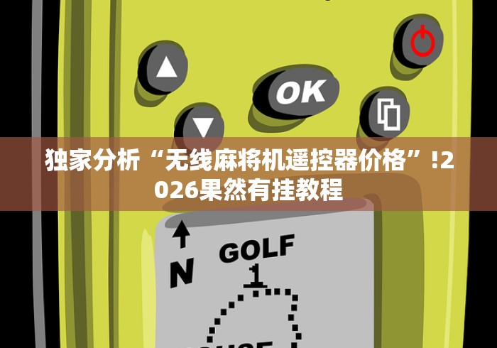 独家分析“无线麻将机遥控器价格”!2026果然有挂教程