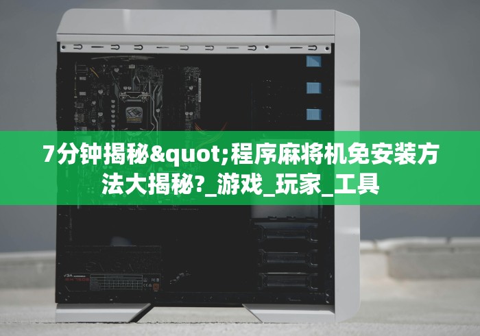 7分钟揭秘"程序麻将机免安装方法大揭秘?_游戏_玩家_工具 7分钟揭秘"程序麻将机免安装方法大揭秘?_游戏_玩家_工具