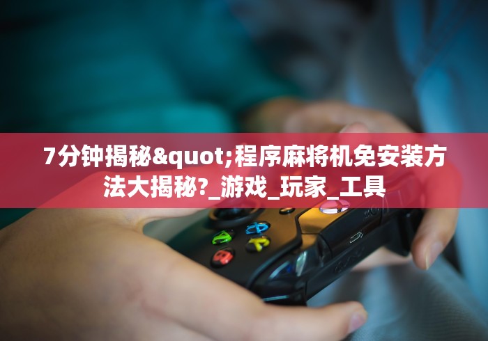 7分钟揭秘"程序麻将机免安装方法大揭秘?_游戏_玩家_工具 7分钟揭秘"程序麻将机免安装方法大揭秘?_游戏_玩家_工具