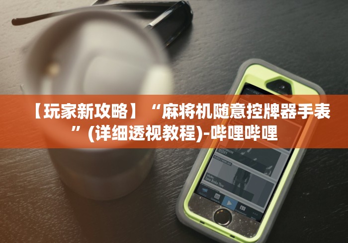 【玩家新攻略】“麻将机随意控牌器手表”(详细透视教程)-哔哩哔哩