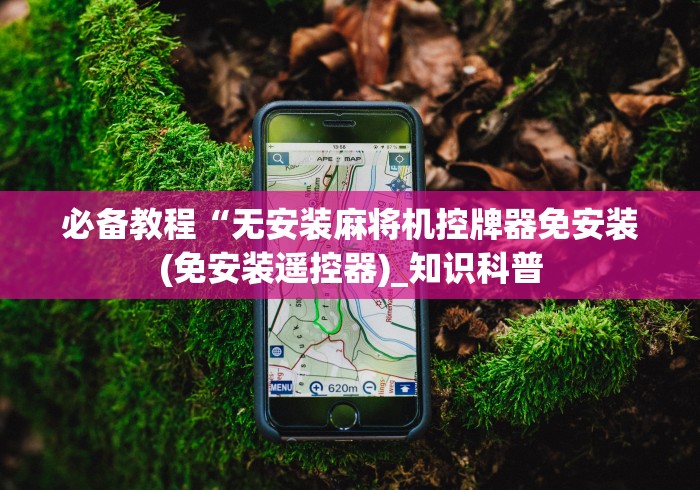 必备教程“无安装麻将机控牌器免安装(免安装遥控器)_知识科普