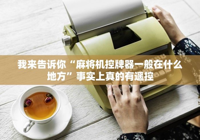 我来告诉你“麻将机控牌器一般在什么地方”事实上真的有遥控