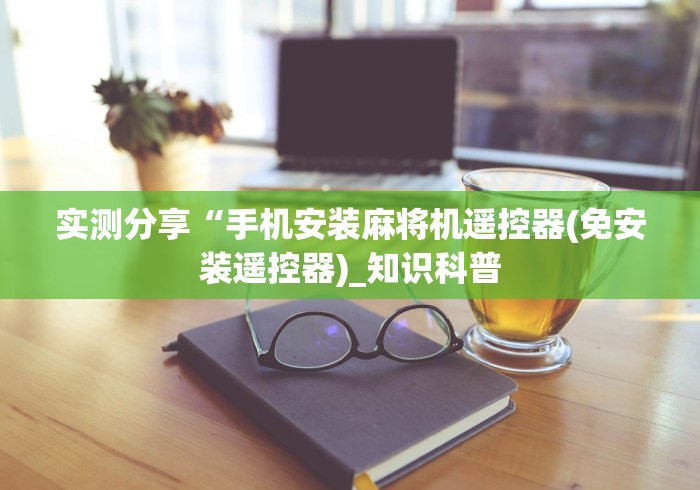 实测分享“手机安装麻将机遥控器(免安装遥控器)_知识科普