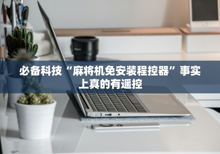 必备科技“麻将机免安装程控器”事实上真的有遥控