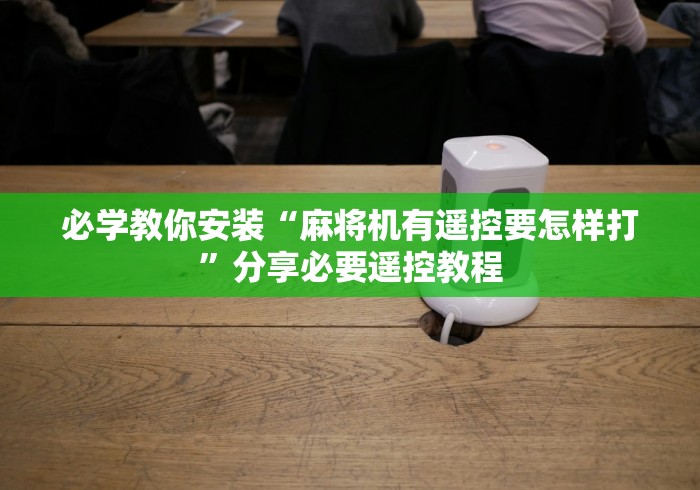 必学教你安装“麻将机有遥控要怎样打”分享必要遥控教程