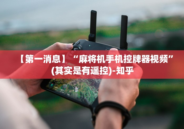 【第一消息】“麻将机手机控牌器视频”(其实是有遥控)-知乎