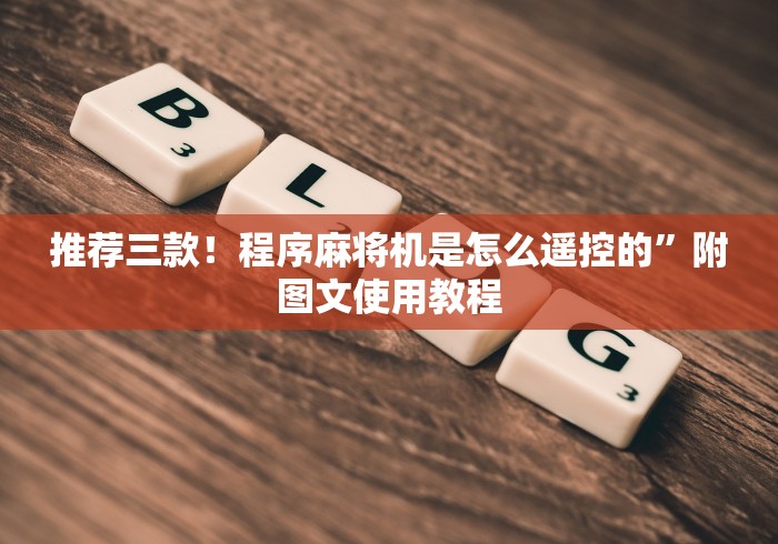 推荐三款!程序麻将机是怎么遥控的”附图文使用教程 推荐三款!程序麻将机是怎么遥控的”附图文使用教程