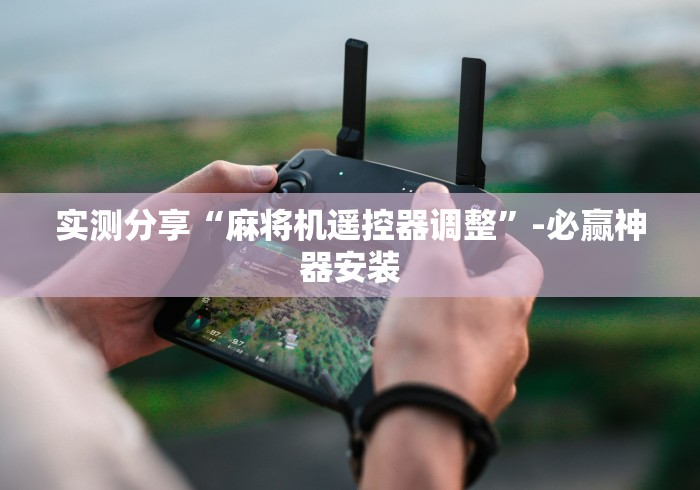 实测分享“麻将机遥控器调整”-必赢神器安装 实测分享“麻将机遥控器调整”-必赢神器安装