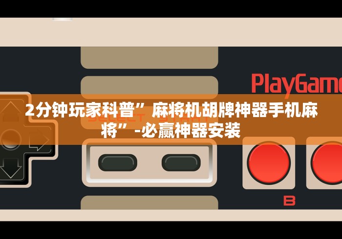 2分钟玩家科普”麻将机胡牌神器手机麻将”-必赢神器安装