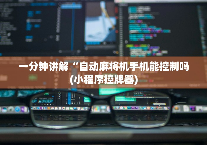 一分钟讲解“自动麻将机手机能控制吗(小程序控牌器)
