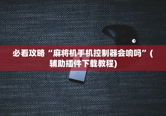 必看攻略“麻将机手机控制器会响吗”(辅助插件下载教程)