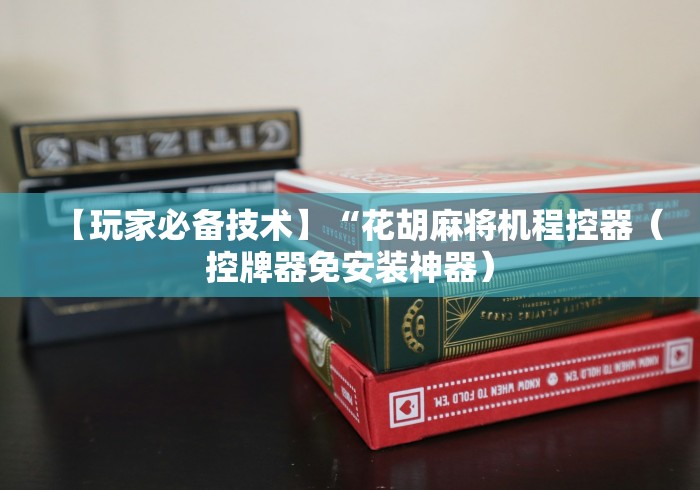 【玩家必备技术】“花胡麻将机程控器（控牌器免安装神器）
