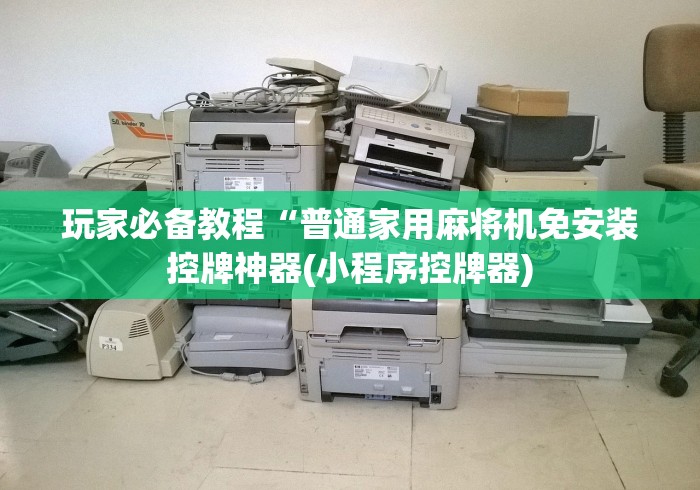 玩家必备教程“普通家用麻将机免安装控牌神器(小程序控牌器)