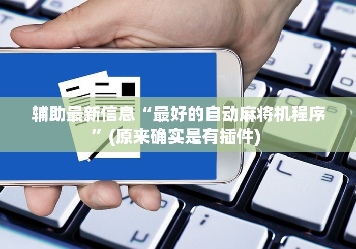 辅助最新信息“最好的自动麻将机程序”(原来确实是有插件) 辅助最新信息“最好的自动麻将机程序”(原来确实是有插件)