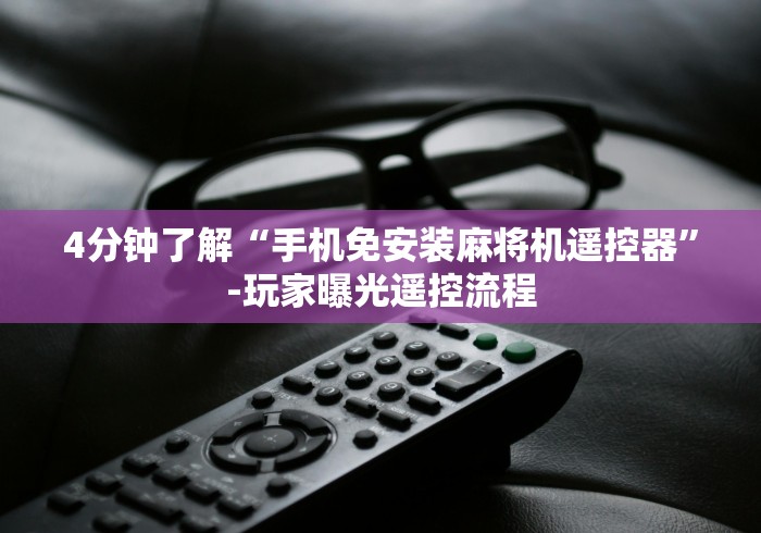 4分钟了解“手机免安装麻将机遥控器”-玩家曝光遥控流程